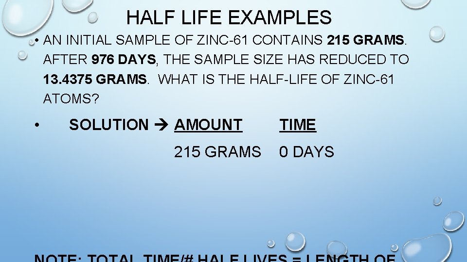 HALF LIFE EXAMPLES • AN INITIAL SAMPLE OF ZINC-61 CONTAINS 215 GRAMS. AFTER 976