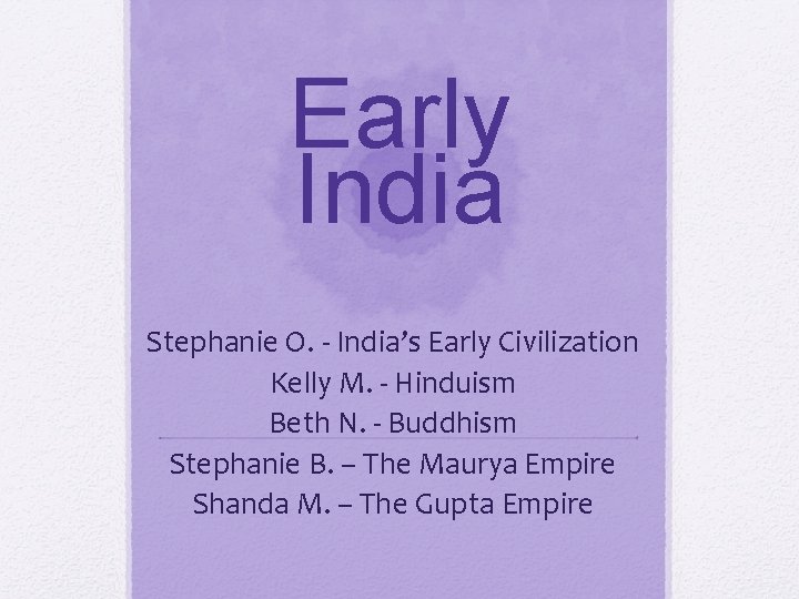 Early India Stephanie O. - India’s Early Civilization Kelly M. - Hinduism Beth N.