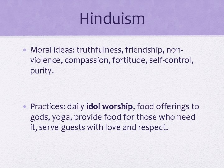 Hinduism • Moral ideas: truthfulness, friendship, nonviolence, compassion, fortitude, self-control, purity. • Practices: daily
