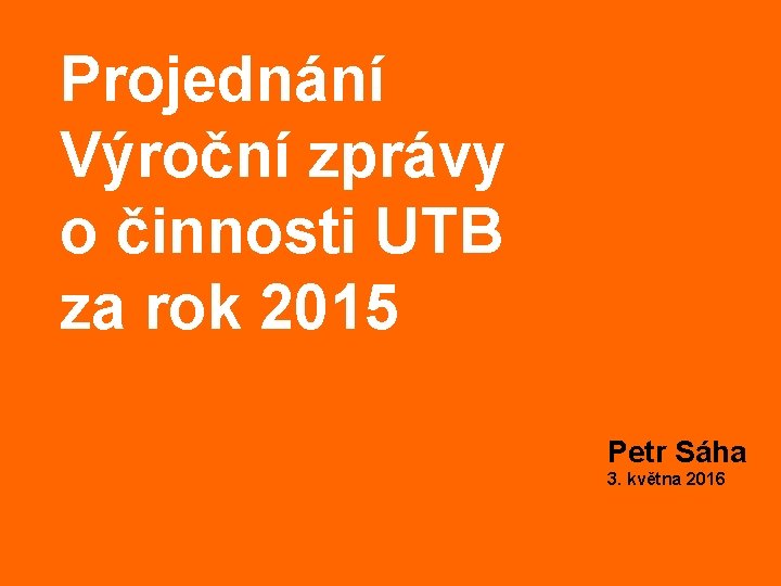 Projednání Výroční zprávy o činnosti UTB za rok 2015 Petr Sáha 3. května 2016