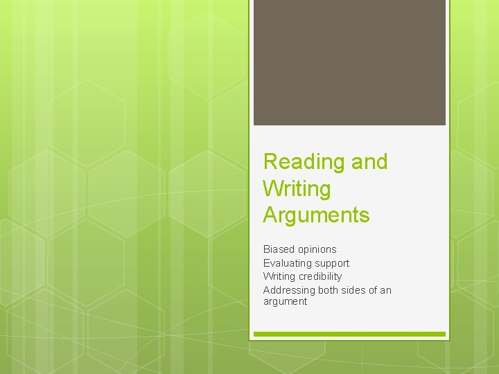 Reading and Writing Arguments Biased opinions Evaluating support Writing credibility Addressing both sides of
