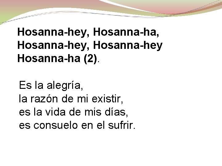 Hosanna-hey, Hosanna-ha, Hosanna-hey Hosanna-ha (2). Es la alegría, la razón de mi existir, es