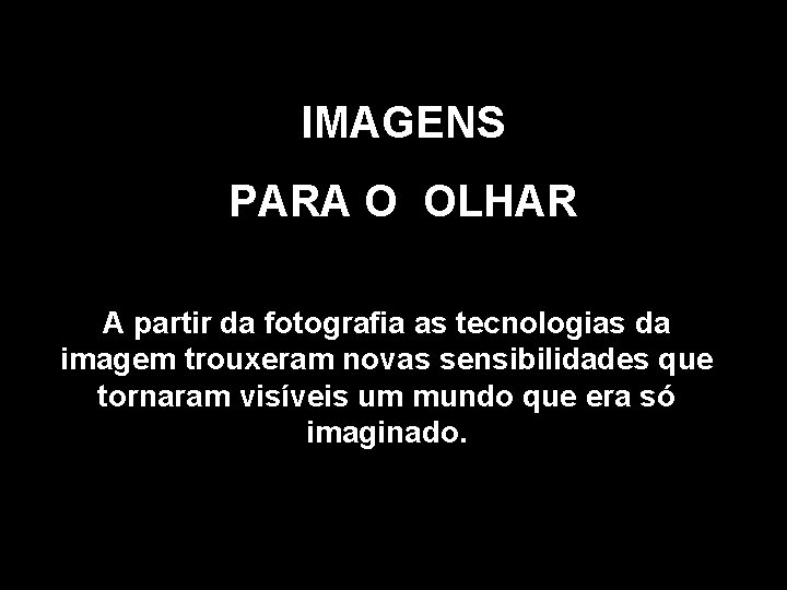 IMAGENS PARA O OLHAR A partir da fotografia as tecnologias da imagem trouxeram novas