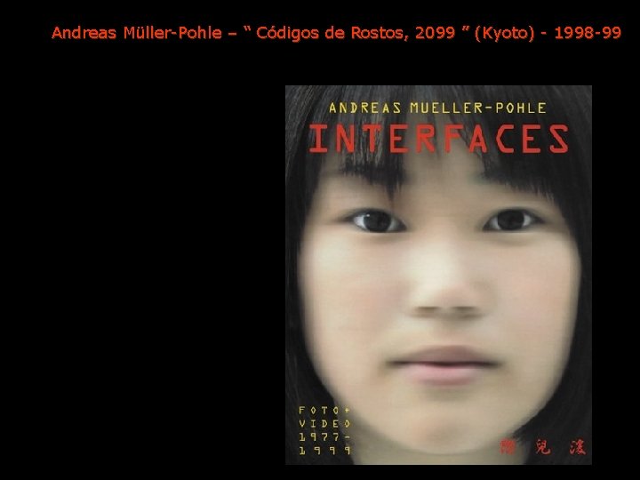 Andreas Müller-Pohle – “ Códigos de Rostos, 2099 ” (Kyoto) - 1998 -99 