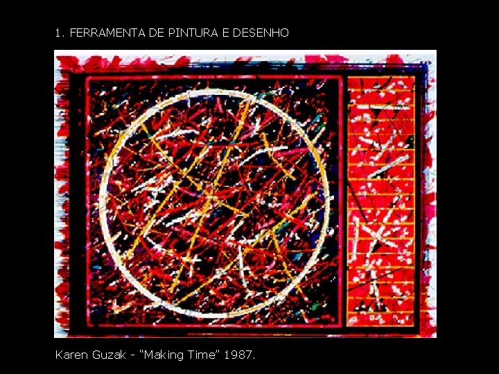 1. FERRAMENTA DE PINTURA E DESENHO Karen Guzak - “Making Time” 1987. 