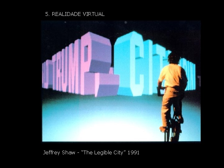 5. REALIDADE VIRTUAL Jeffrey Shaw - “The Legible City” 1991 