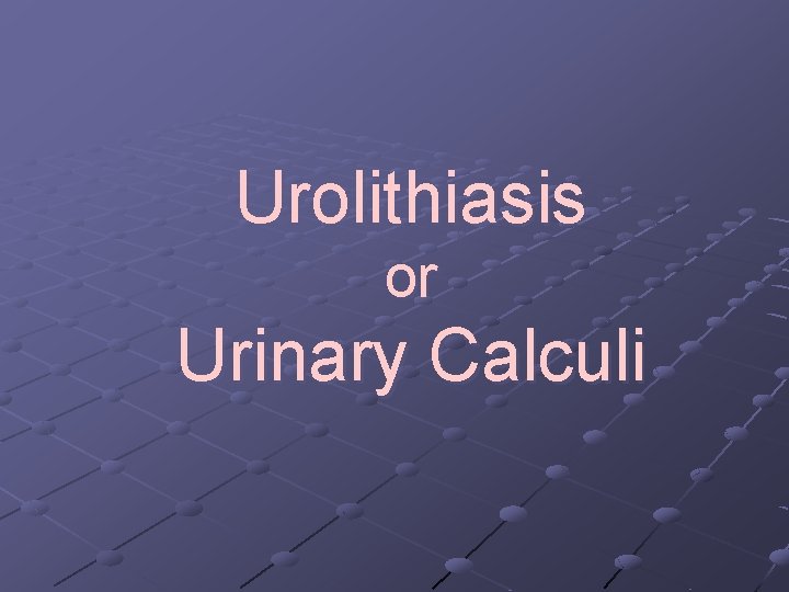 Urolithiasis or Urinary Calculi 