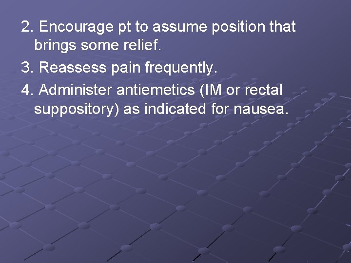 2. Encourage pt to assume position that brings some relief. 3. Reassess pain frequently.