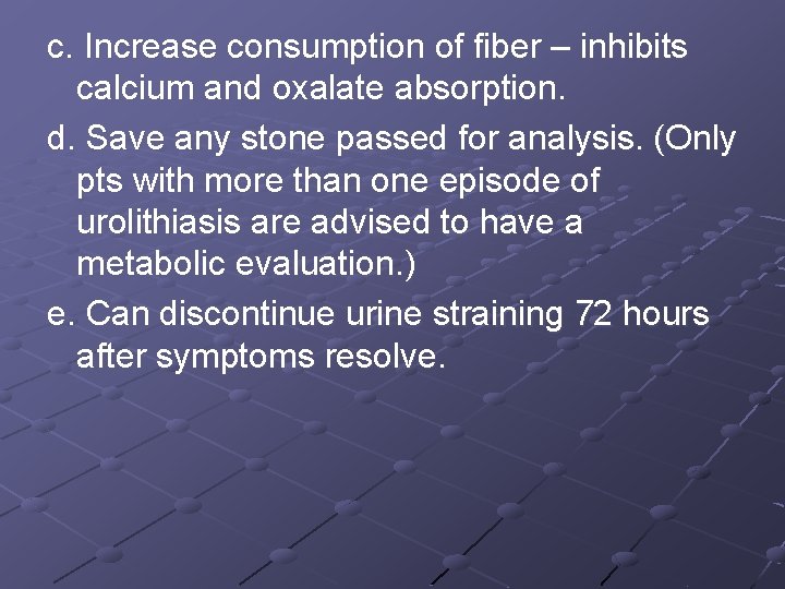 c. Increase consumption of fiber – inhibits calcium and oxalate absorption. d. Save any