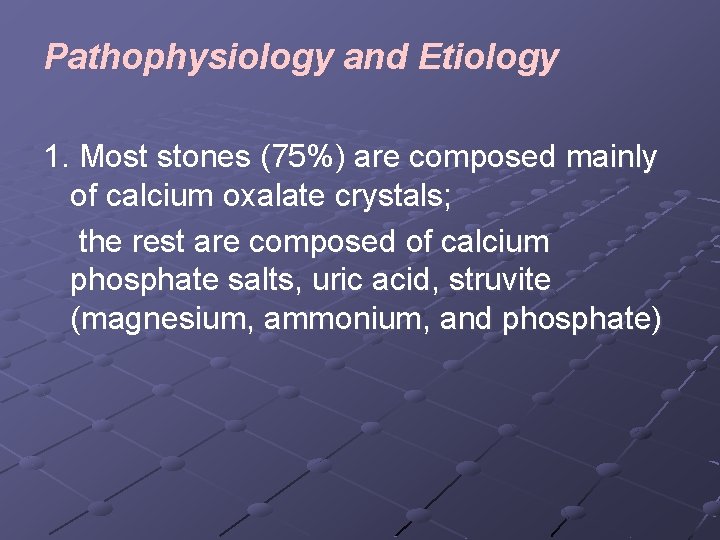 Pathophysiology and Etiology 1. Most stones (75%) are composed mainly of calcium oxalate crystals;