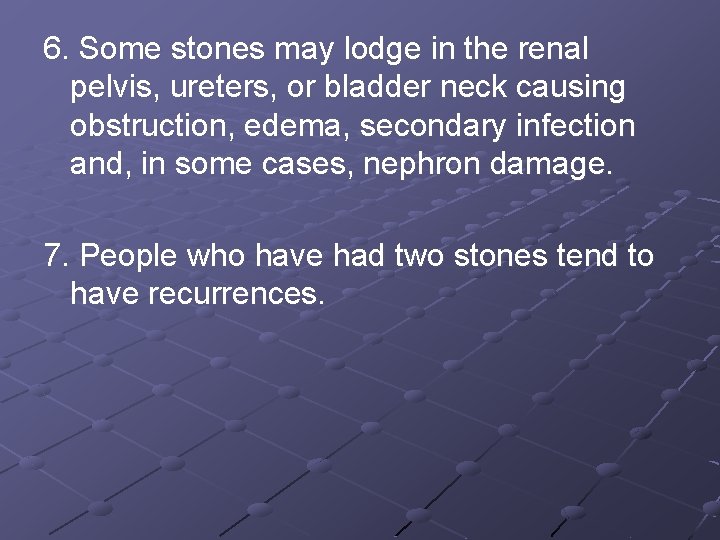 6. Some stones may lodge in the renal pelvis, ureters, or bladder neck causing