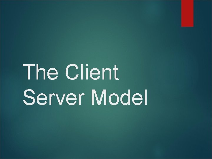 The Client Server Model 