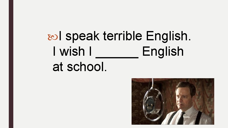  I speak terrible English. I wish I ______ English at school. 