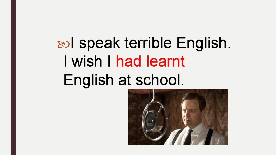  I speak terrible English. I wish I had learnt English at school. 