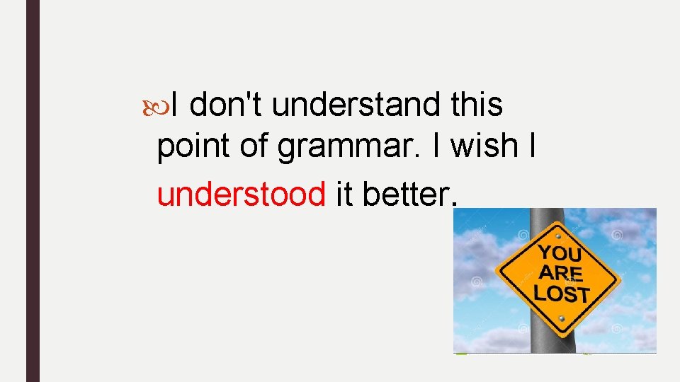 I don't understand this point of grammar. I wish I understood it better.