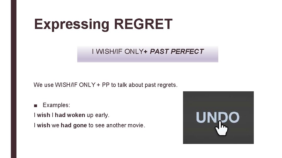 Expressing REGRET I WISH/IF ONLY+ PAST PERFECT We use WISH/IF ONLY + PP to