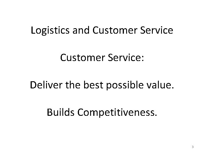 Logistics and Customer Service: Deliver the best possible value. Builds Competitiveness. 3 