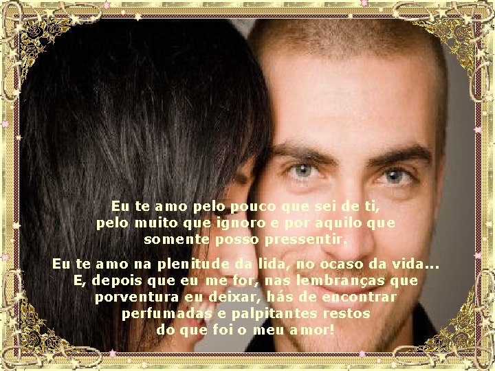 Eu te amo pelo pouco que sei de ti, pelo muito que ignoro e