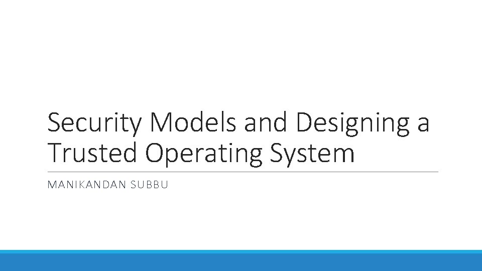 Security Models and Designing a Trusted Operating System MANIKANDAN SUBBU Security Models and Designing a Trusted Operating System MANIKANDAN SUBBU