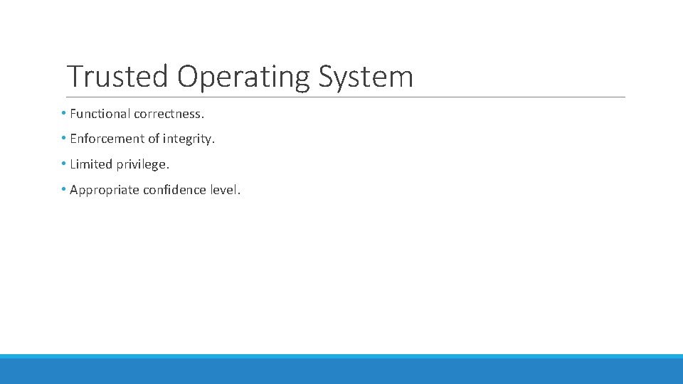Trusted Operating System • Functional correctness. • Enforcement of integrity. • Limited privilege. • Trusted Operating System • Functional correctness. • Enforcement of integrity. • Limited privilege. •