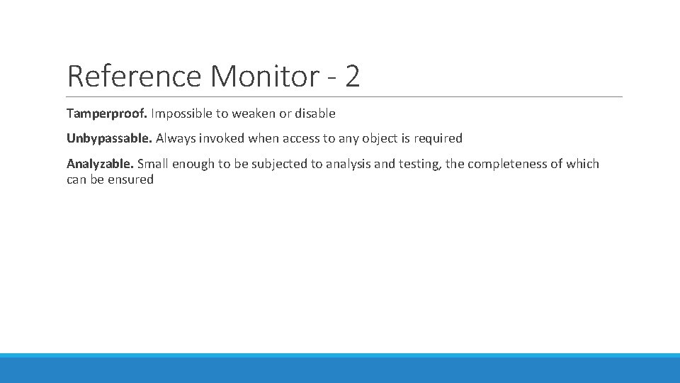 Reference Monitor - 2 Tamperproof. Impossible to weaken or disable Unbypassable. Always invoked when Reference Monitor - 2 Tamperproof. Impossible to weaken or disable Unbypassable. Always invoked when