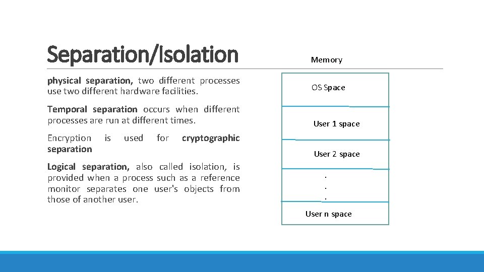 Separation/Isolation physical separation, two different processes use two different hardware facilities. Memory OS Space Separation/Isolation physical separation, two different processes use two different hardware facilities. Memory OS Space
