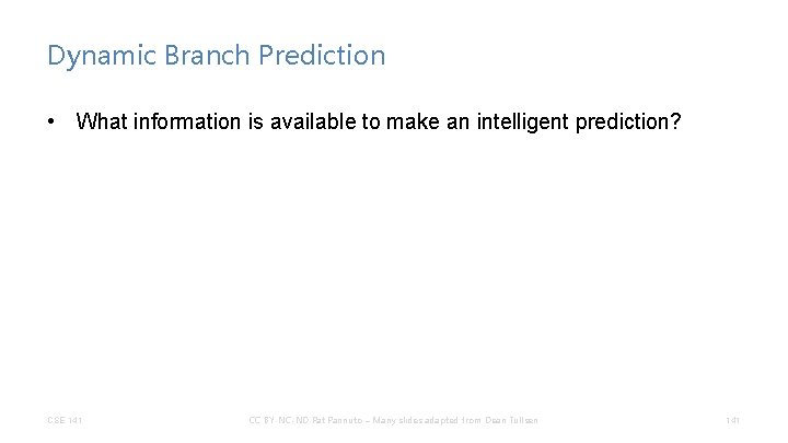 Dynamic Branch Prediction • What information is available to make an intelligent prediction? CSE