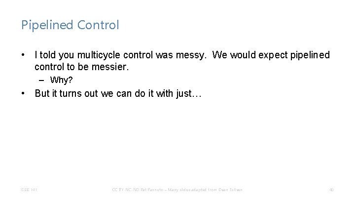 Pipelined Control • I told you multicycle control was messy. We would expect pipelined