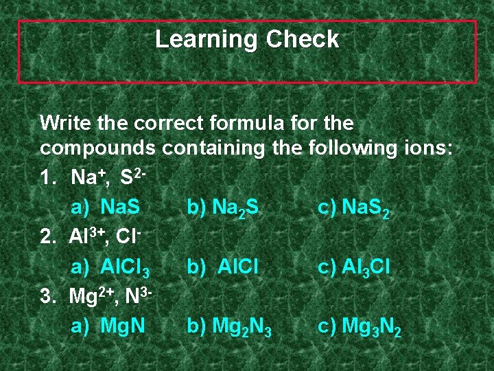 Learning Check Write the correct formula for the compounds containing the following ions: 1.