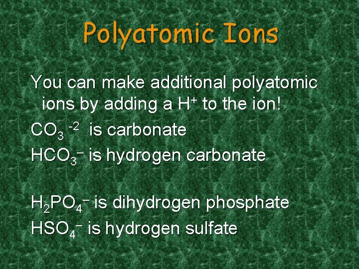 Polyatomic Ions You can make additional polyatomic ions by adding a H+ to the