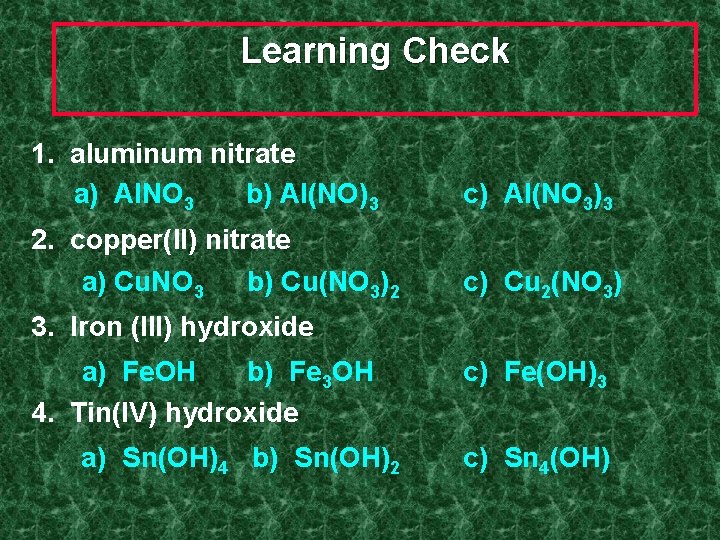 Learning Check 1. aluminum nitrate a) Al. NO 3 b) Al(NO)3 c) Al(NO 3)3