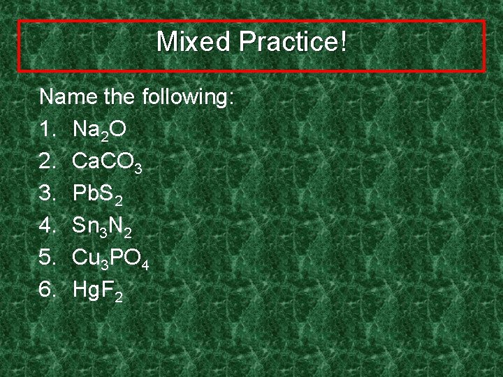 Mixed Practice! Name the following: 1. Na 2 O 2. Ca. CO 3 3.