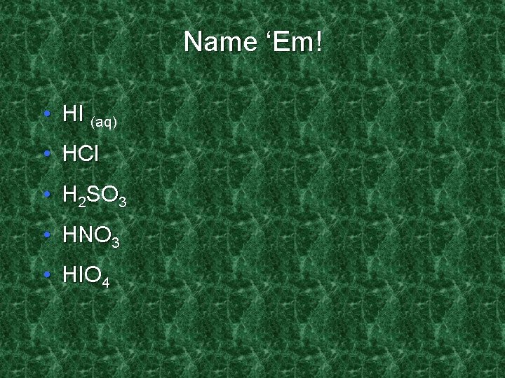 Name ‘Em! • HI (aq) • HCl • H 2 SO 3 • HNO