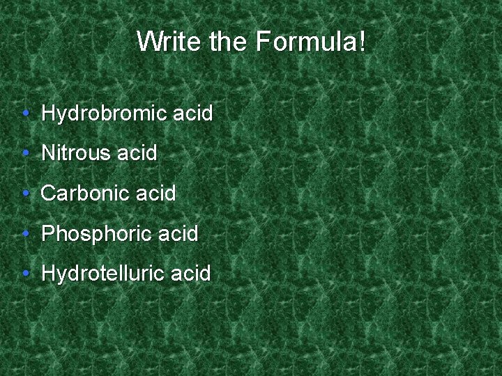 Write the Formula! • Hydrobromic acid • Nitrous acid • Carbonic acid • Phosphoric