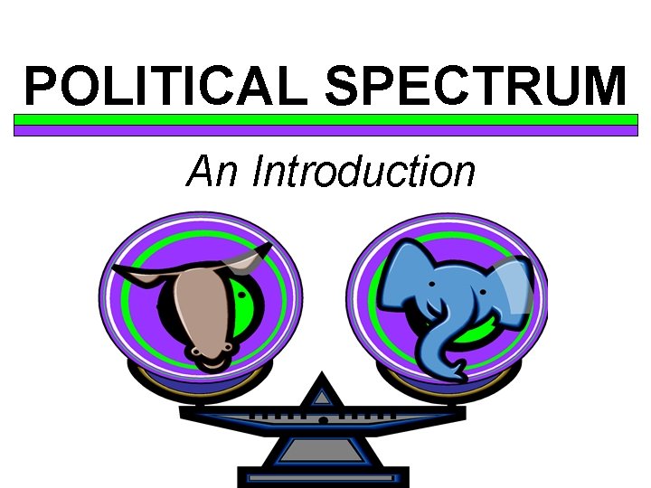 POLITICAL SPECTRUM An Introduction 