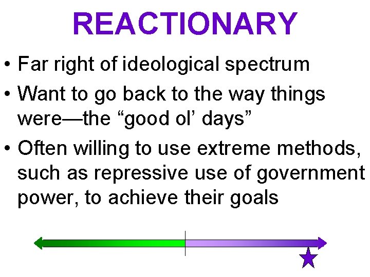 REACTIONARY • Far right of ideological spectrum • Want to go back to the