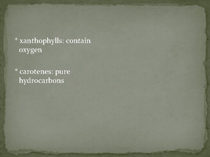 * xanthophylls: contain oxygen * carotenes: pure hydrocarbons 