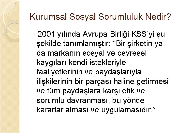 Kurumsal Sosyal Sorumluluk Nedir? 2001 yılında Avrupa Birliği KSS’yi şu şekilde tanımlamıştır; “Bir şirketin Kurumsal Sosyal Sorumluluk Nedir? 2001 yılında Avrupa Birliği KSS’yi şu şekilde tanımlamıştır; “Bir şirketin