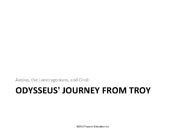 Aeolus, the Laestrygonians, and Circê ODYSSEUS' JOURNEY FROM TROY © 2012 Pearson Education Inc.