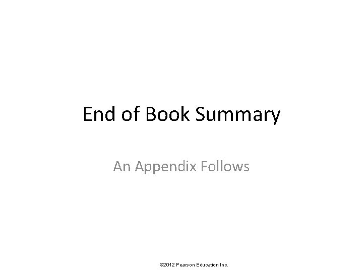 End of Book Summary An Appendix Follows © 2012 Pearson Education Inc. 