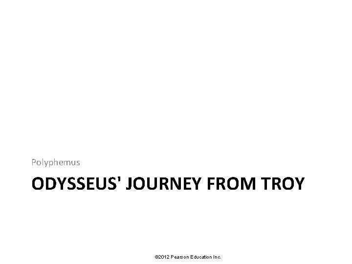 Polyphemus ODYSSEUS' JOURNEY FROM TROY © 2012 Pearson Education Inc. 