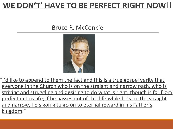 WE DON’T’ HAVE TO BE PERFECT RIGHT NOW!! Bruce R. Mc. Conkie “I’d like