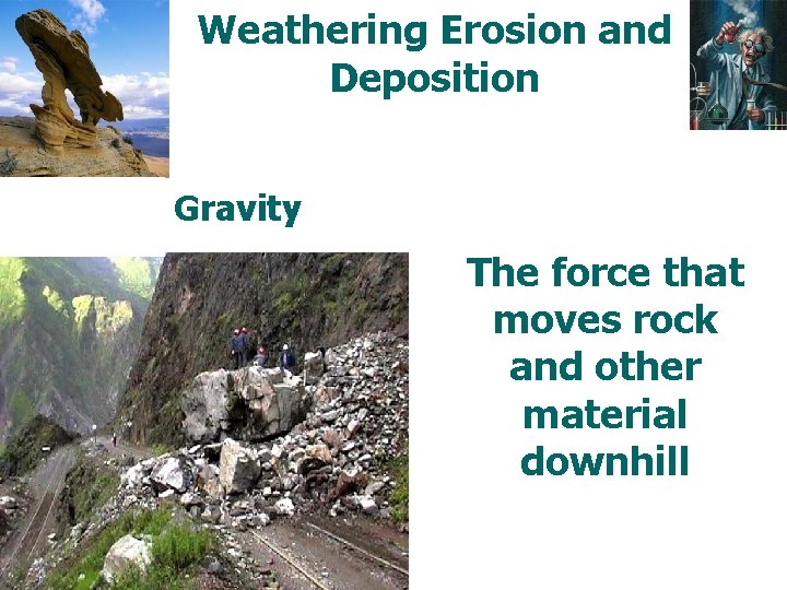 Weathering Erosion and Deposition Gravity The force that moves rock and other material downhill