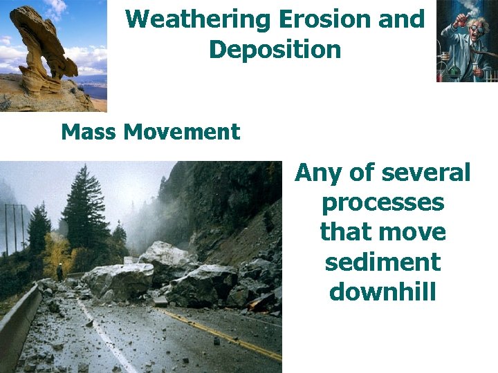 Weathering Erosion and Deposition Mass Movement Any of several processes that move sediment downhill