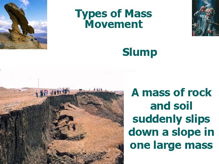 Types of Mass Movement Slump A mass of rock and soil suddenly slips down