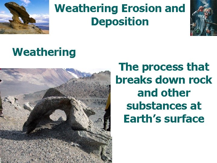 Weathering Erosion and Deposition Weathering The process that breaks down rock and other substances