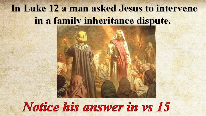 In Luke 12 a man asked Jesus to intervene in a family inheritance dispute.