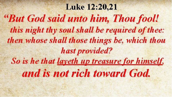 Luke 12: 20, 21 “But God said unto him, Thou fool! this night thy