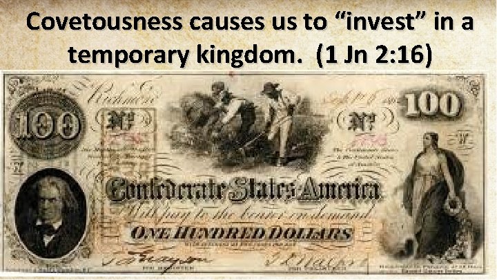 Covetousness causes us to “invest” in a temporary kingdom. (1 Jn 2: 16) 