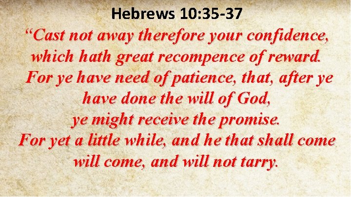 Hebrews 10: 35 -37 “Cast not away therefore your confidence, which hath great recompence